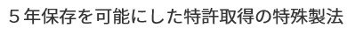 5年保存を可能にした特許取得の特殊製法